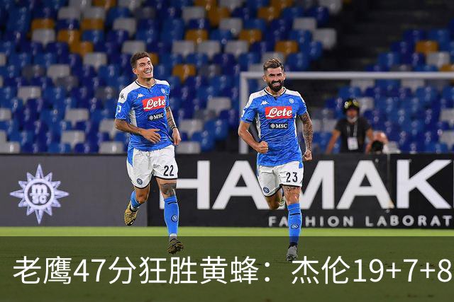 老鹰47分狂胜黄蜂：杰伦19+7+8引领7人上双 维金斯19分